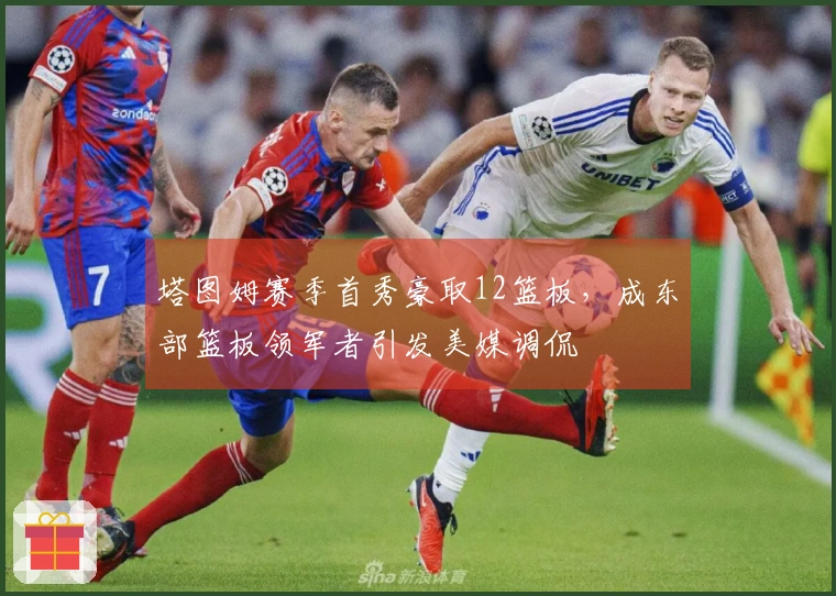 塔图姆赛季首秀豪取12篮板，成东部篮板领军者引发美媒调侃