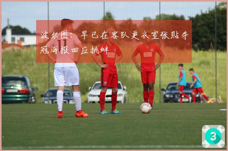 波尔图：早已在客队更衣室张贴夺冠海报回应挑衅