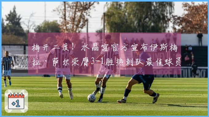 梅开二度！水晶宫官方宣布伊斯梅拉·萨尔荣膺3-1胜热刺队最佳球员