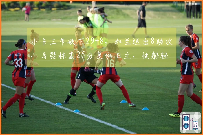 小卡三节砍下29+8，加兰送出8助攻，马瑟林轰25分复仇旧主，快船轻取步行者