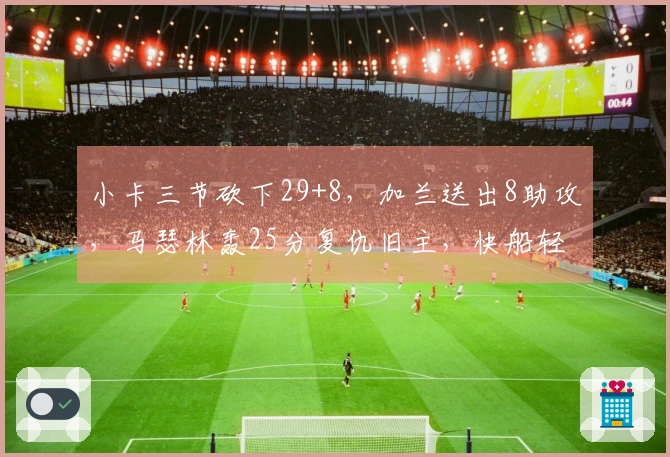 小卡三节砍下29+8，加兰送出8助攻，马瑟林轰25分复仇旧主，快船轻取步行者