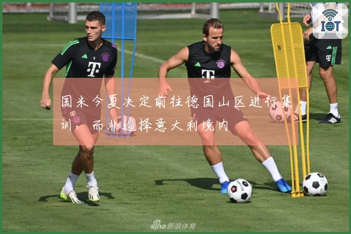 国米今夏决定前往德国山区进行集训，而非选择意大利境内