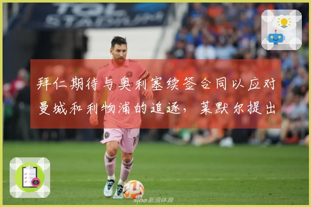 拜仁期待与奥利塞续签合同以应对曼城和利物浦的追逐，莱默尔提出加薪要求