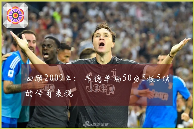 回顾2009年：韦德单场50分5板5助的传奇表现