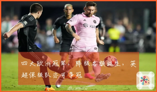 四大欧洲冠军，降级名额诞生，英超保级队亦可争冠
