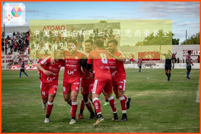 中国女篮逆转巴西，王思雨荣获全场最佳21分