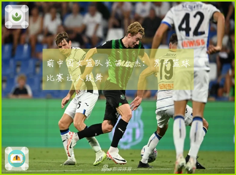 前中国女篮队长苗立杰：男子篮球比赛让人鼓舞