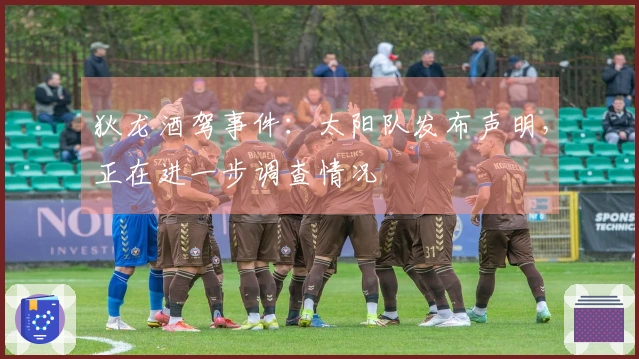 狄龙酒驾事件：太阳队发布声明，正在进一步调查情况