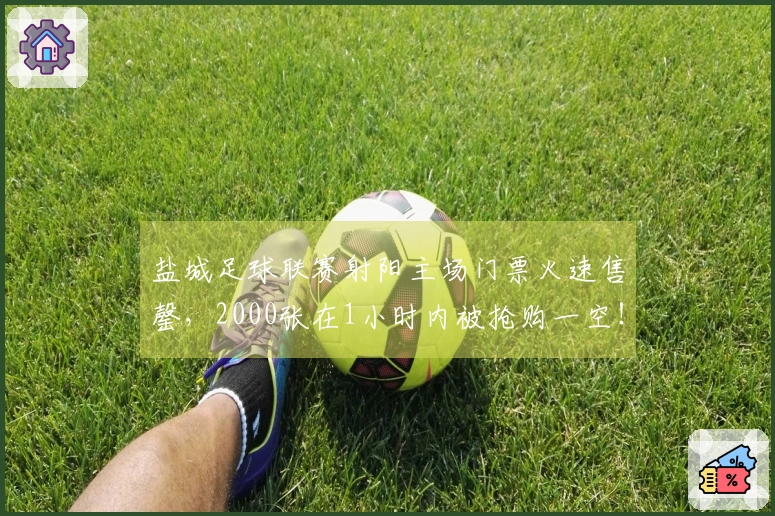 盐城足球联赛射阳主场门票火速售罄，2000张在1小时内被抢购一空！