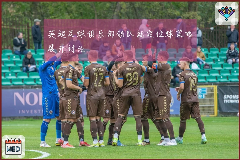 英超足球俱乐部领队就定位球策略展开讨论