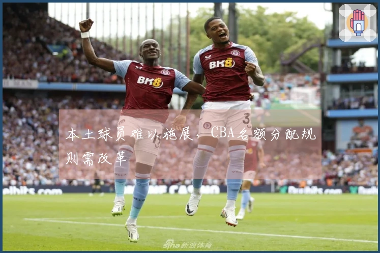 本土球员难以施展，CBA名额分配规则需改革